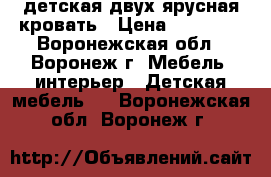 детская двух“ярусная кровать › Цена ­ 15 000 - Воронежская обл., Воронеж г. Мебель, интерьер » Детская мебель   . Воронежская обл.,Воронеж г.